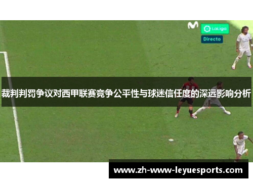 裁判判罚争议对西甲联赛竞争公平性与球迷信任度的深远影响分析