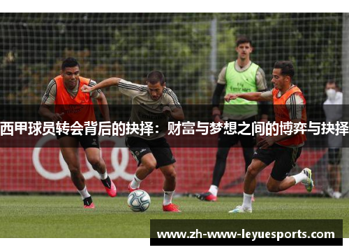 西甲球员转会背后的抉择:财富与梦想之间的博弈与抉择 西甲球员转会背后的抉择:财富与梦想之间的博弈与抉择