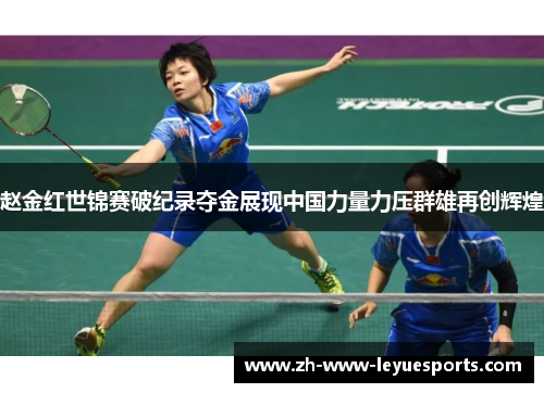 赵金红世锦赛破纪录夺金展现中国力量力压群雄再创辉煌 赵金红世锦赛破纪录夺金展现中国力量力压群雄再创辉煌