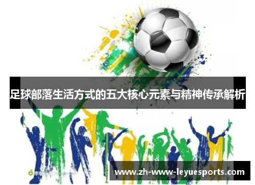 足球部落生活方式的五大核心元素与精神传承解析 足球部落生活方式的五大核心元素与精神传承解析