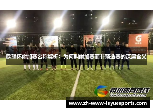 欧联杯附加赛名称解析：为何叫附加赛而非预选赛的深层含义