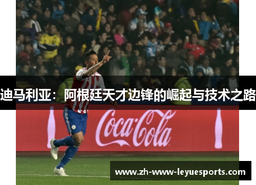 迪马利亚：阿根廷天才边锋的崛起与技术之路