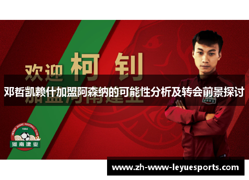 邓哲凯赖什加盟阿森纳的可能性分析及转会前景探讨