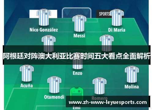 阿根廷对阵澳大利亚比赛时间五大看点全面解析