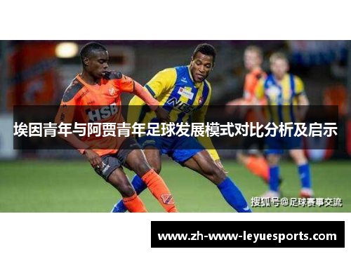 埃因青年与阿贾青年足球发展模式对比分析及启示 埃因青年与阿贾青年足球发展模式对比分析及启示