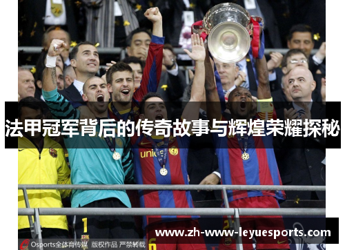法甲冠军背后的传奇故事与辉煌荣耀探秘 法甲冠军背后的传奇故事与辉煌荣耀探秘