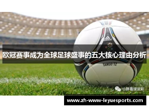 欧冠赛事成为全球足球盛事的五大核心理由分析 欧冠赛事成为全球足球盛事的五大核心理由分析