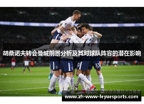 胡桑诺夫转会曼城前景分析及其对球队阵容的潜在影响 胡桑诺夫转会曼城前景分析及其对球队阵容的潜在影响