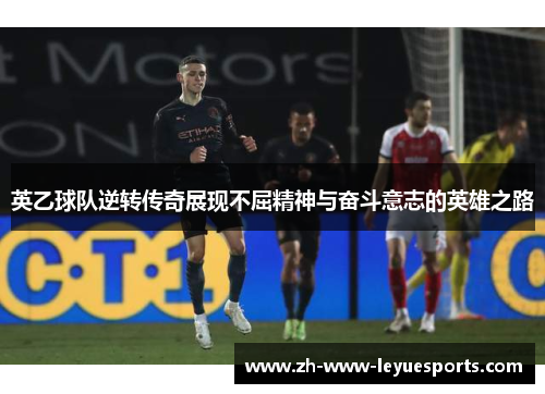 英乙球队逆转传奇展现不屈精神与奋斗意志的英雄之路 英乙球队逆转传奇展现不屈精神与奋斗意志的英雄之路