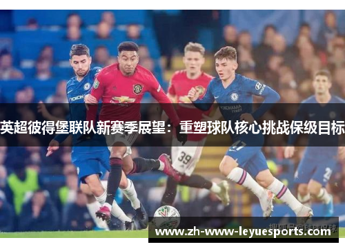 英超彼得堡联队新赛季展望：重塑球队核心挑战保级目标