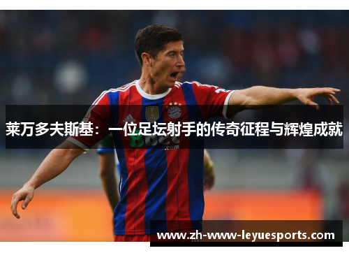 莱万多夫斯基:一位足坛射手的传奇征程与辉煌成就 莱万多夫斯基:一位足坛射手的传奇征程与辉煌成就