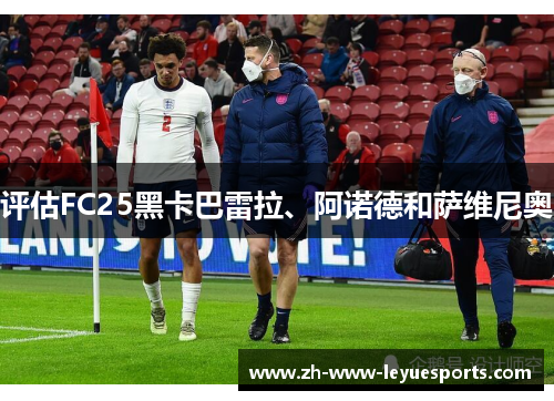评估FC25黑卡巴雷拉、阿诺德和萨维尼奥