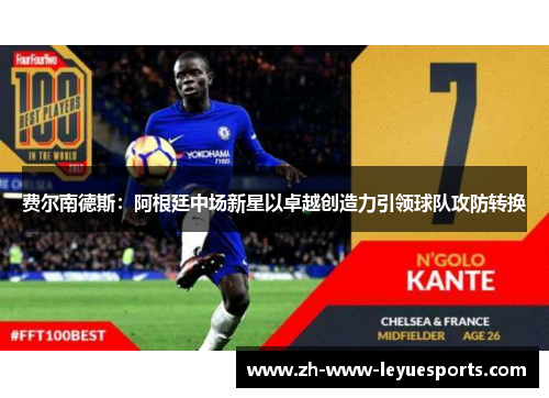 费尔南德斯：阿根廷中场新星以卓越创造力引领球队攻防转换