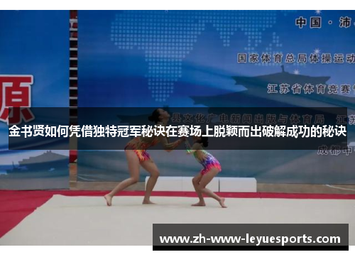 金书贤如何凭借独特冠军秘诀在赛场上脱颖而出破解成功的秘诀