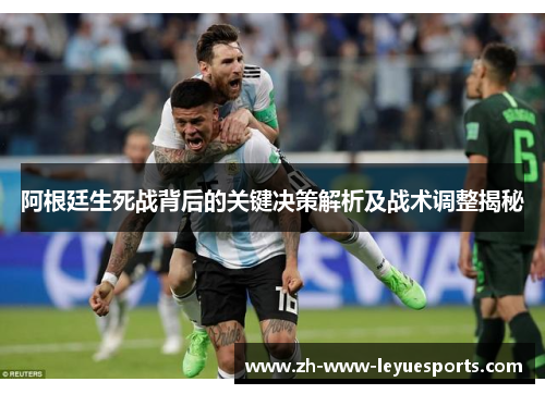 阿根廷生死战背后的关键决策解析及战术调整揭秘
