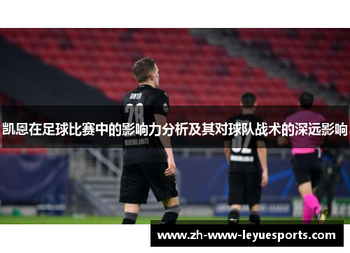 凯恩在足球比赛中的影响力分析及其对球队战术的深远影响