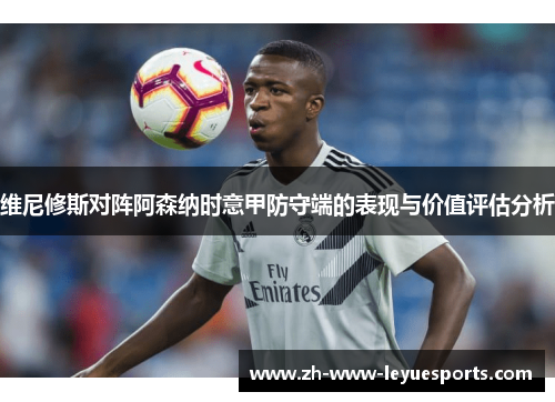 维尼修斯对阵阿森纳时意甲防守端的表现与价值评估分析