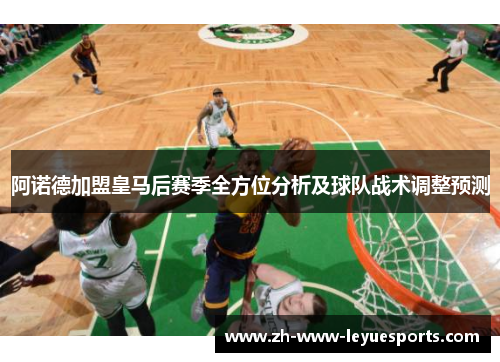 阿诺德加盟皇马后赛季全方位分析及球队战术调整预测 阿诺德加盟皇马后赛季全方位分析及球队战术调整预测