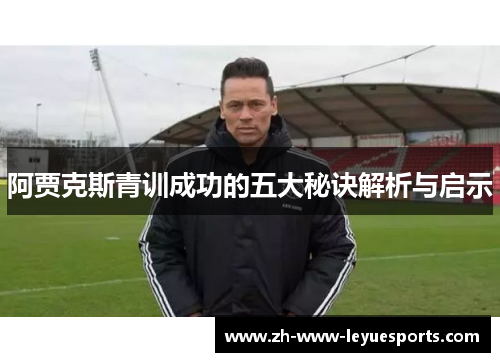 阿贾克斯青训成功的五大秘诀解析与启示 阿贾克斯青训成功的五大秘诀解析与启示