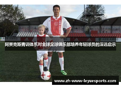 阿贾克斯青训体系对全球足球俱乐部培养年轻球员的深远启示 阿贾克斯青训体系对全球足球俱乐部培养年轻球员的深远启示