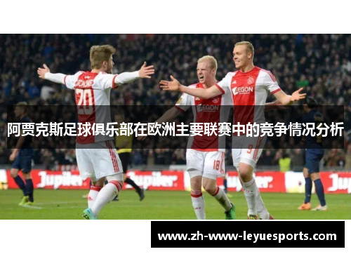 阿贾克斯足球俱乐部在欧洲主要联赛中的竞争情况分析 阿贾克斯足球俱乐部在欧洲主要联赛中的竞争情况分析