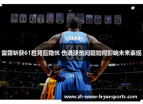 雷霆斩获61胜背后隐忧 伤退球员问题如何影响未来表现 雷霆斩获61胜背后隐忧 伤退球员问题如何影响未来表现