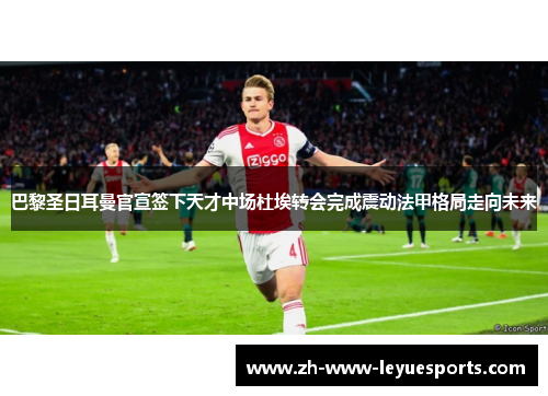 巴黎圣日耳曼官宣签下天才中场杜埃转会完成震动法甲格局走向未来