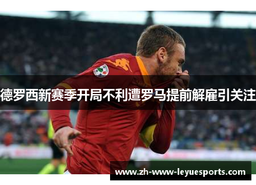 德罗西新赛季开局不利遭罗马提前解雇引关注