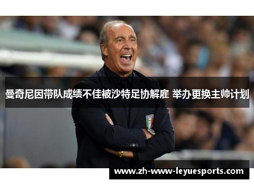 曼奇尼因带队成绩不佳被沙特足协解雇 举办更换主帅计划 曼奇尼因带队成绩不佳被沙特足协解雇 举办更换主帅计划