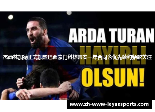 杰西林加德正式加盟巴西豪门科林蒂安一年合同含优先续约条款关注 杰西林加德正式加盟巴西豪门科林蒂安一年合同含优先续约条款关注