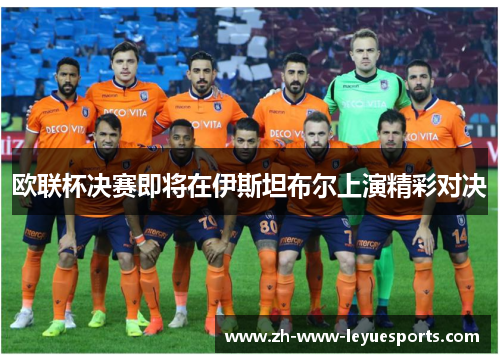 欧联杯决赛即将在伊斯坦布尔上演精彩对决