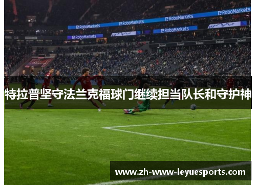 特拉普坚守法兰克福球门继续担当队长和守护神 特拉普坚守法兰克福球门继续担当队长和守护神