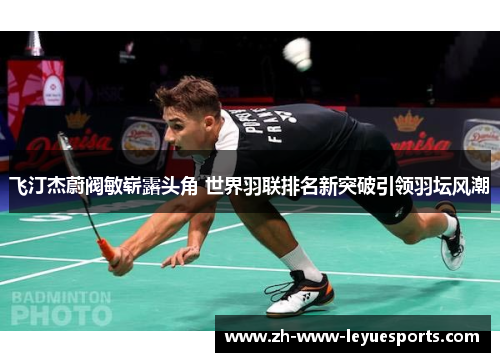 飞汀杰蔚阀敏崭露头角 世界羽联排名新突破引领羽坛风潮