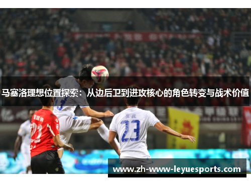马塞洛理想位置探索：从边后卫到进攻核心的角色转变与战术价值