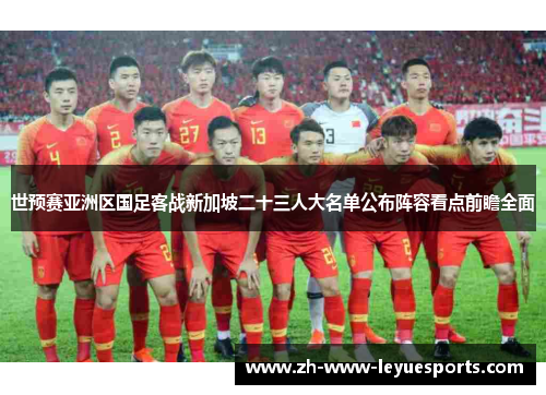 世预赛亚洲区国足客战新加坡二十三人大名单公布阵容看点前瞻全面