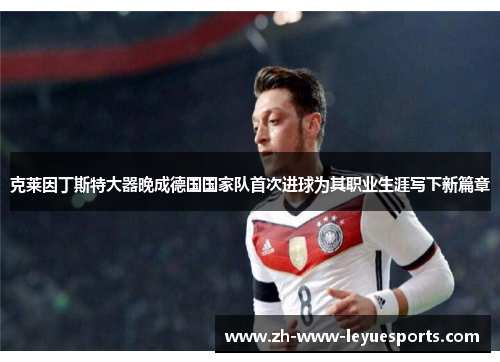 克莱因丁斯特大器晚成德国国家队首次进球为其职业生涯写下新篇章