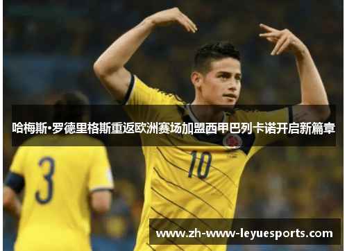 哈梅斯·罗德里格斯重返欧洲赛场加盟西甲巴列卡诺开启新篇章