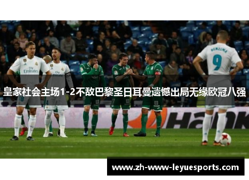 皇家社会主场1-2不敌巴黎圣日耳曼遗憾出局无缘欧冠八强