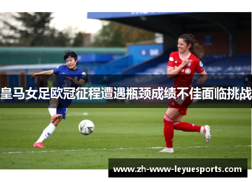 皇马女足欧冠征程遭遇瓶颈成绩不佳面临挑战