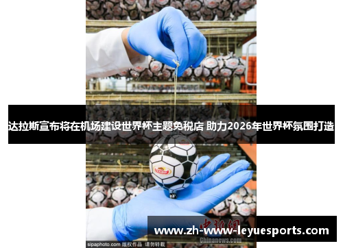 达拉斯宣布将在机场建设世界杯主题免税店 助力2026年世界杯氛围打造