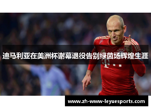迪马利亚在美洲杯谢幕退役告别绿茵场辉煌生涯