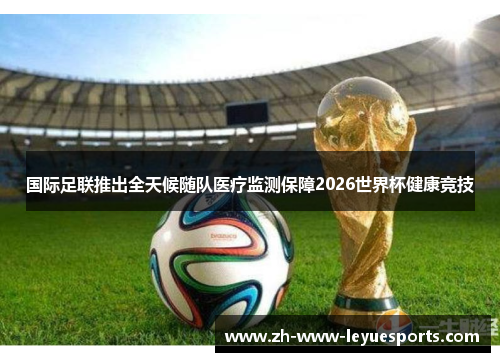 国际足联推出全天候随队医疗监测保障2026世界杯健康竞技
