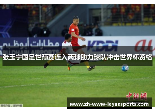 张玉宁国足世预赛连入两球助力球队冲击世界杯资格 张玉宁国足世预赛连入两球助力球队冲击世界杯资格
